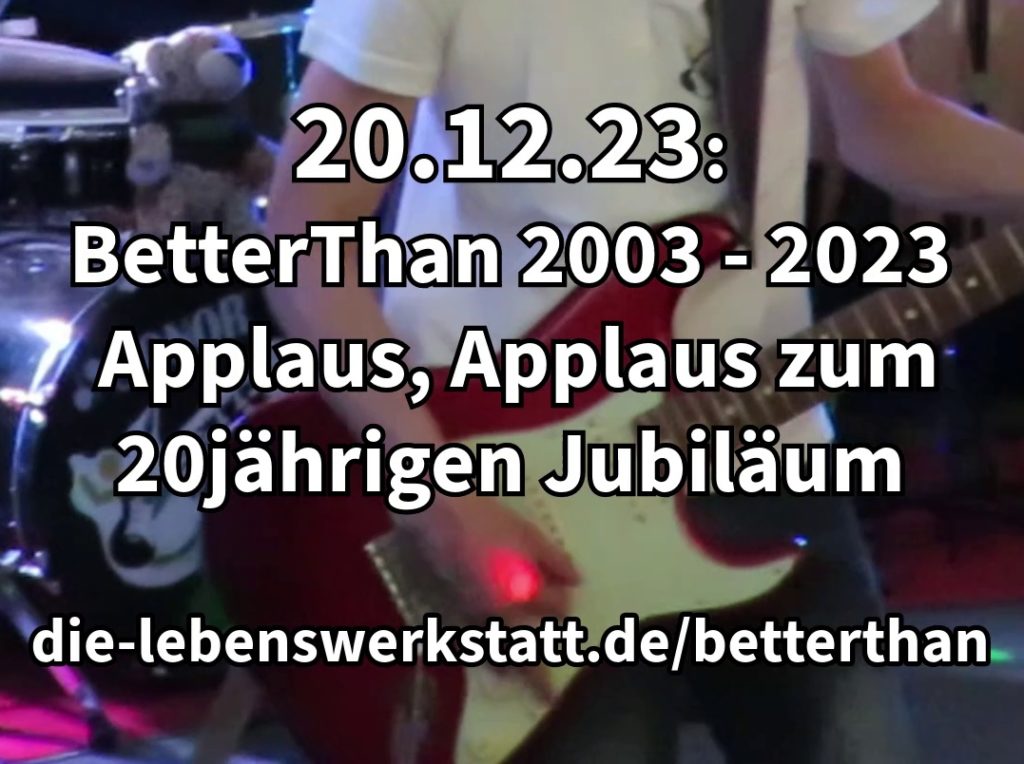 Band feiert 20-jähriges Jubiläum am 20.12.23 mit Konzert: BetterThan. Details auf die-lebenswerkstatt.de/betterthan.